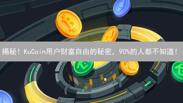 揭秘！KuCoin用户财富自由的秘密，90%的人都不知道！
