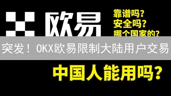 突发！OKX欧易限制大陆用户交易：3招应对，速看！