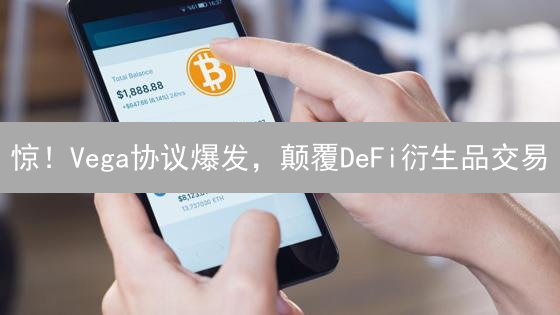 惊！Vega协议爆发，颠覆DeFi衍生品交易？速看！